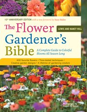 The flower gardener's bible : time-tested techniques, creative designs, and perfect plants for colorful gardens cover image