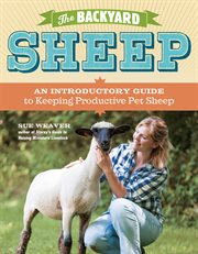 The backyard sheep : an introductory guide to keeping productive pet sheep cover image