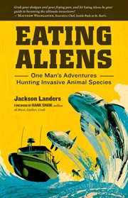 Eating aliens : one man's adventures hunting invasive aniimal species cover image