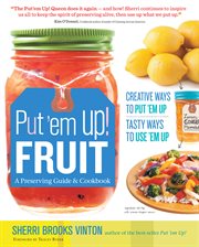 Put 'em up! fruit : a preserving guide & cookbook : creative ways to put 'em up, tasty ways to use 'em up cover image
