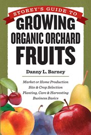 Storey's guide to growing organic orchard fruits : market or home production site & crop selection planting, care & harvesting business basics cover image