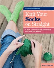 Knit Your Socks on Straight : A New and Inventive Technique with Just Two Needles cover image