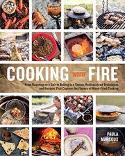 Cooking with fire : from roasting on a spit to baking in a tannur, rediscovered techniques and recipes that capture the flavors of wood-fired cooking cover image