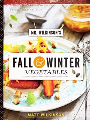 Mr. Wilkinson's Fall and Winter Vegetables : A Cookbook to Celebrate the Garden cover image