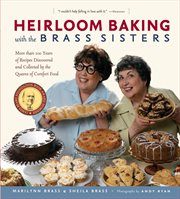 Heirloom Baking With the Brass Sisters : More than 100 Years of Recipes Discovered and Collected by the Queens of Comfort Food? cover image