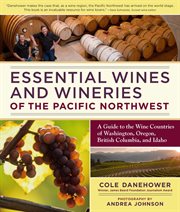 Essential wines and wineries of the Pacific Northwest : a guide to the wine countries of Washington, Oregon, British Columbia, and Idaho cover image