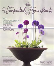 The Unexpected Houseplant : 220 Extraordinary Choices for Every Spot in Your Home cover image