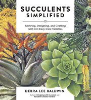 Succulents simplified : growing, designing, and crafting with 100 easy-care varieties cover image