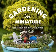 Gardening in miniature : create your own tiny living world cover image