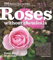 Roses without chemicals : 150 disease-free varieties that will change the way you grow roses cover image