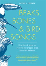 Beaks, Bones and Bird Songs : How the Struggle for Survival Has Shaped Birds and Their Behavior cover image