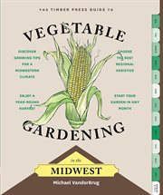 The Timber Press guide to vegetable gardening in the Midwest cover image