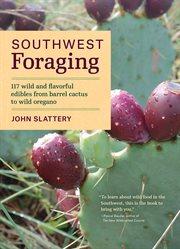 Southwest foraging : 117 wild and flavorful edibles from barrel cactus to wild oregano cover image
