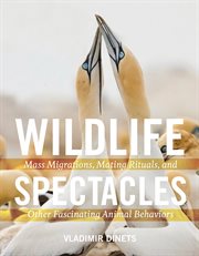 Wildlife spectacles : mass migrations, mating rituals, and other fascinating animal behaviors cover image