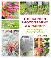 The garden photography workshop : expert tips and techniques for capturing the essence of your garden cover image