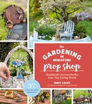 The gardening in miniature prop shop : handmade accessories for your tiny living world cover image