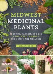Midwest medicinal plants : identify, harvest, and use 109 wild herbs for health and wellness cover image