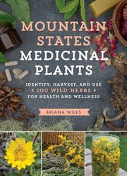 Mountain states medicinal plants : identify, harvest, and use 100 wild herbs for health and wellness cover image