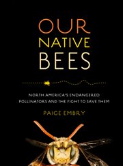 Our native bees : America's endangered pollinators and the fight tosave them cover image