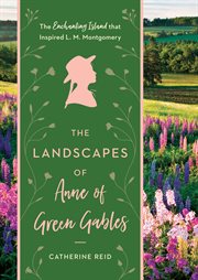 The LANDSCAPES OF ANNE OF GREEN GABLES : the enchanting island that inspired lucy maud montgomery cover image