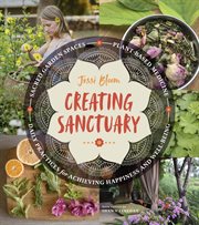 Creating sanctuary : sacred garden spaces, plant-based medicine, and daily practices to achieve happiness and well-being cover image