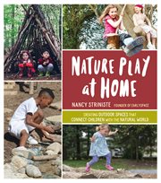 Nature play at home : creating outdoor spaces that connect children with the natural world cover image