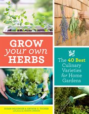 Grow your own herbs : the 40 best culinary varieties for home gardens cover image