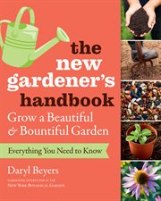 The new gardener's handbook : everything you need to know to grow a beautiful & bountiful garden cover image