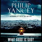 What Good Is God? : In Search of a Faith That Matters cover image