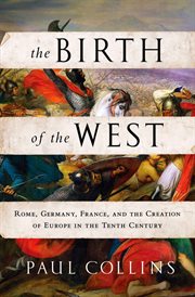 The Birth of the West : Rome, Germany, France, and the Creation of Europe in the Tenth Century cover image