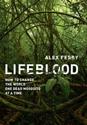 Lifeblood : How to Change the World One Dead Mosquito at a Time cover image