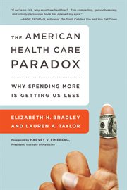 The American Health Care Paradox : Why Spending More is Getting Us Less cover image