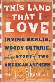 This Land that I Love : Irving Berlin, Woody Guthrie, and the Story of Two American Anthems cover image
