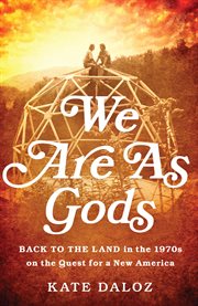 We Are As Gods : Back to the Land in the 1970s on the Quest for a New America cover image
