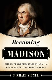 Becoming Madison : The Extraordinary Origins of the Least Likely Founding Father cover image