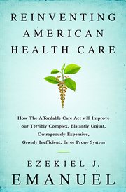 Reinventing American Health Care : How the Affordable Care Act will Improve our Terribly Complex, Blatantly Unjust, Outrageously Expens cover image