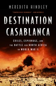 Destination Casablanca : exile, espionage, and the battle for North Africa in World War II cover image