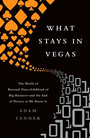 What Stays in Vegas : The World of Personal Data-Lifeblood of Big Business-and the End of Privacy as We Know It cover image