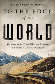 To the Edge of the World : The Story of the Trans-Siberian Express, the World's Greatest Railroad cover image