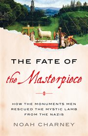 The Fate of the Masterpiece : How the Monuments Men Rescued the Mystic Lamb from the Nazis cover image