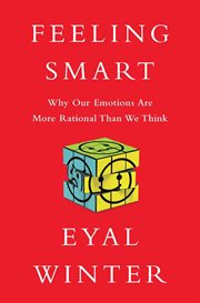 Feeling Smart : Why Our Emotions Are More Rational Than We Think cover image