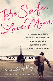 Be Safe, Love Mom : A Military Mom's Stories of Courage, Comfort, and Surviving Life on the Home Front cover image