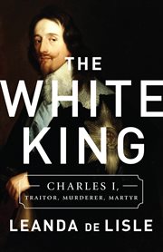The White King : Charles I, Traitor, Murderer, Martyr cover image