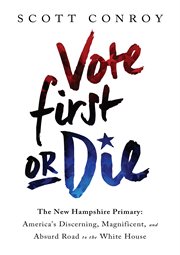 Vote First or Die : The New Hampshire Primary: America's Discerning, Magnificent, and Absurd Road to the White House cover image