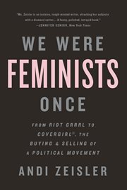 We Were Feminists Once : From Riot Grrrl to CoverGirl®, the Buying and Selling of a Political Movement cover image