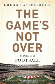 The Game's Not Over : In Defense of Football cover image
