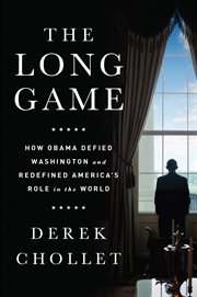 The Long Game : How Obama Defied Washington and Redefined America's Role in the World cover image