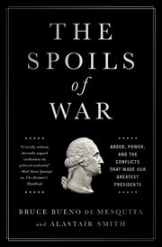 The Spoils of War : Greed, Power, and the Conflicts That Made Our Greatest Presidents cover image