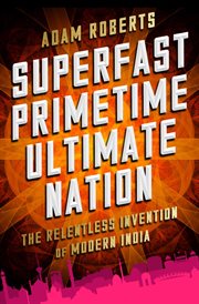 Superfast Primetime Ultimate Nation : The Relentless Invention of Modern India cover image