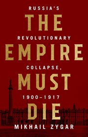 The Empire Must Die : Russia's Revolutionary Collapse, 1900-1917 cover image